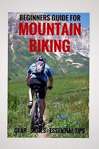 Beginners Guide for Mountain Biking : Gear, Skills, Essential Tips, Paperback...