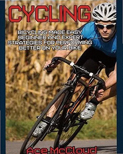 Cycling : Bicycling Made Easy: Beginner and Expert Strategies for Performing...
